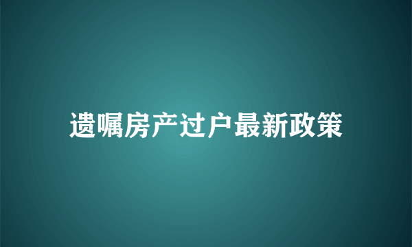 遗嘱房产过户最新政策