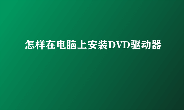 怎样在电脑上安装DVD驱动器