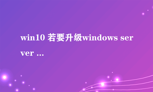 win10 若要升级windows server 或企业版 请联系管理员 怎么回事?