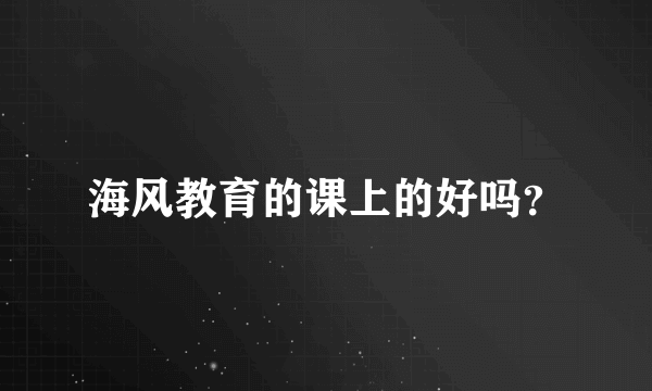 海风教育的课上的好吗？