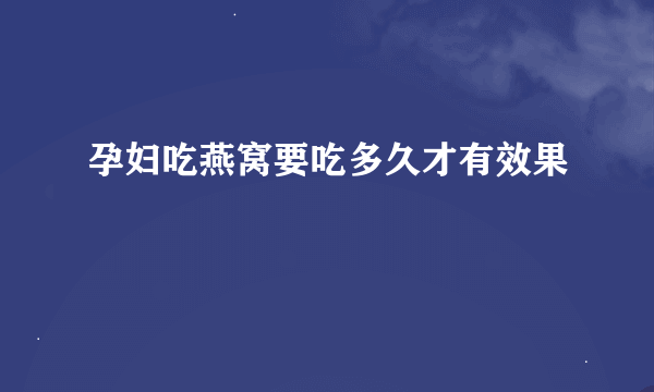 孕妇吃燕窝要吃多久才有效果