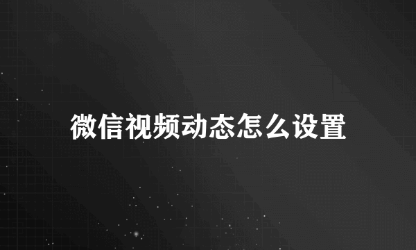 微信视频动态怎么设置