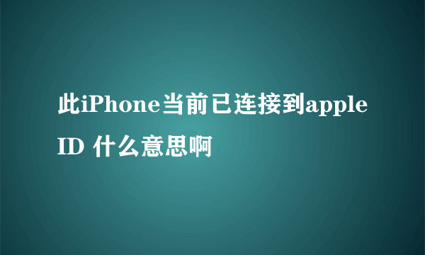 此iPhone当前已连接到apple ID 什么意思啊