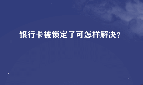 银行卡被锁定了可怎样解决？