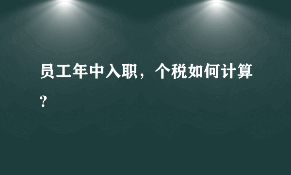 员工年中入职，个税如何计算？