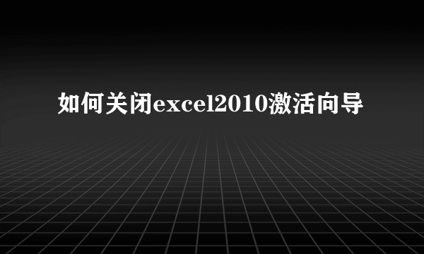 如何关闭excel2010激活向导