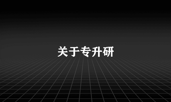 关于专升研