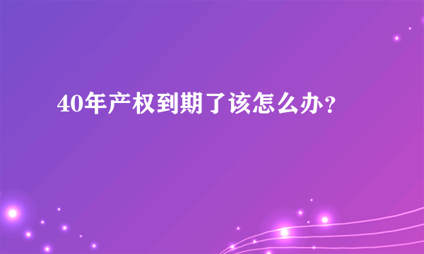 40年产权到期了该怎么办？