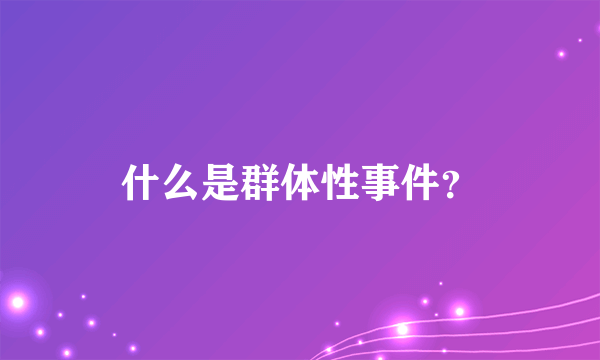 什么是群体性事件？