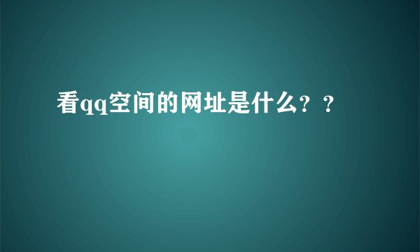 看qq空间的网址是什么？？