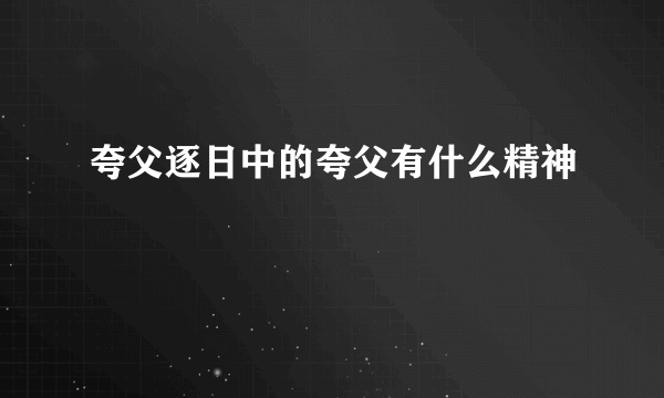 夸父逐日中的夸父有什么精神