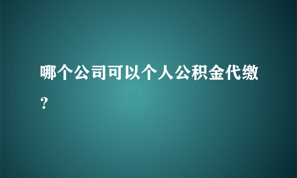 哪个公司可以个人公积金代缴？