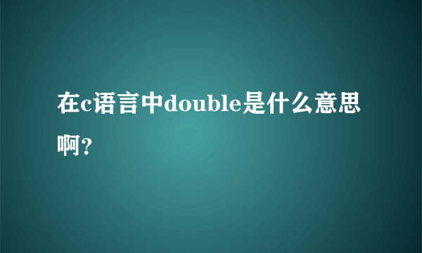 在c语言中double是什么意思啊？