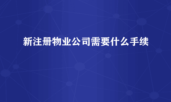 新注册物业公司需要什么手续