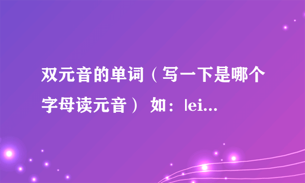 双元音的单词（写一下是哪个字母读元音） 如：|ei|mail（所有的双元音都要写出来）