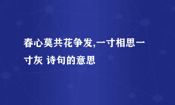 春心莫共花争发,一寸相思一寸灰 诗句的意思