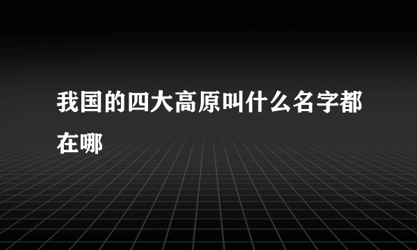 我国的四大高原叫什么名字都在哪