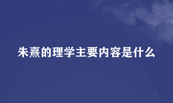 朱熹的理学主要内容是什么