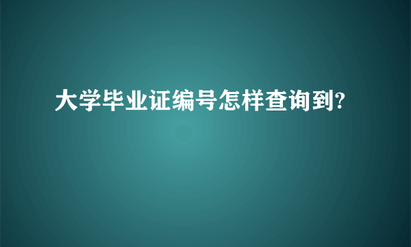 大学毕业证编号怎样查询到?