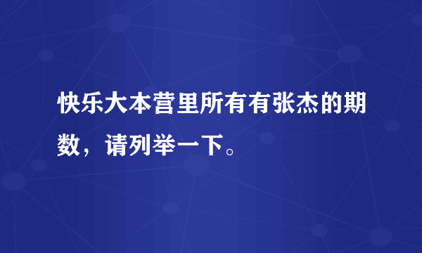 快乐大本营里所有有张杰的期数，请列举一下。