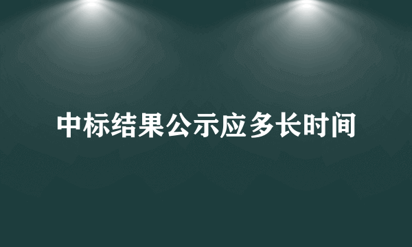 中标结果公示应多长时间