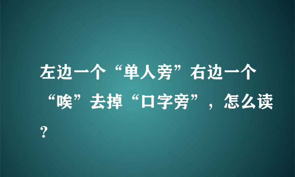 左边一个“单人旁”右边一个“唉”去掉“口字旁”，怎么读？