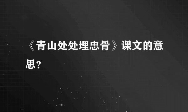 《青山处处埋忠骨》课文的意思？