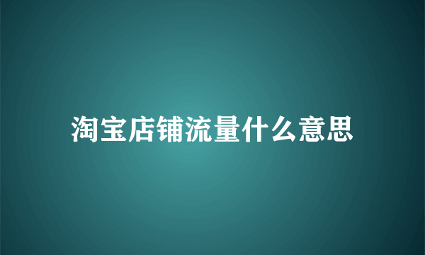 淘宝店铺流量什么意思