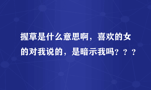 握草是什么意思啊，喜欢的女的对我说的，是暗示我吗？？？