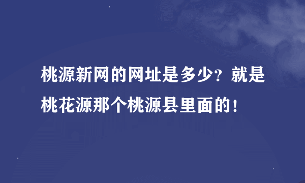 桃源新网的网址是多少？就是桃花源那个桃源县里面的！