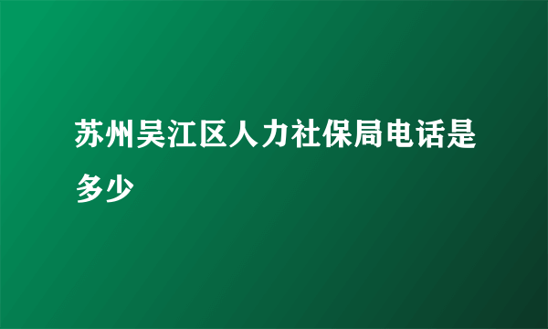 苏州吴江区人力社保局电话是多少