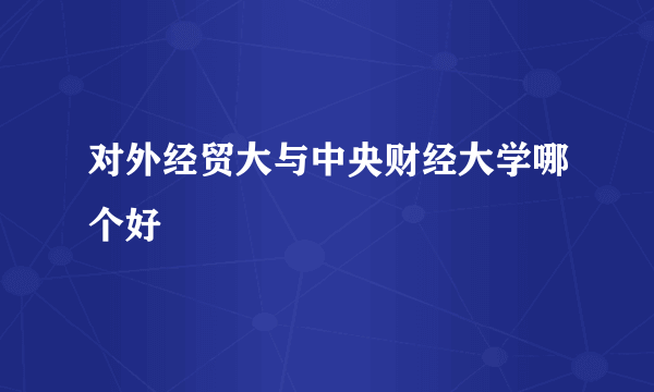 对外经贸大与中央财经大学哪个好