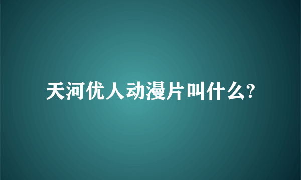 天河优人动漫片叫什么?