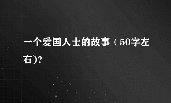 一个爱国人士的故事（50字左右)？