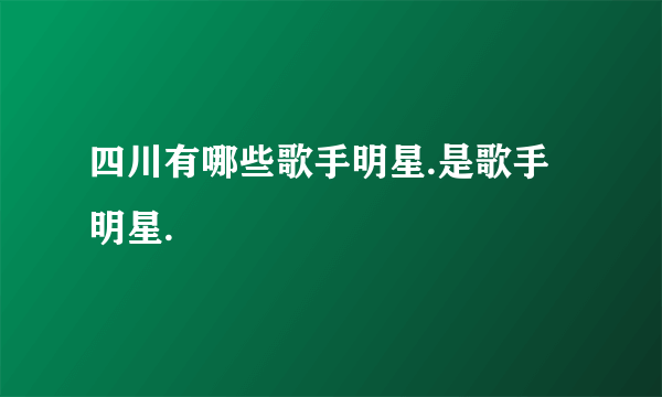 四川有哪些歌手明星.是歌手明星.