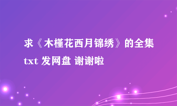 求《木槿花西月锦绣》的全集txt 发网盘 谢谢啦