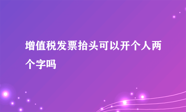 增值税发票抬头可以开个人两个字吗