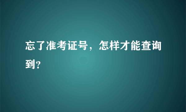 忘了准考证号，怎样才能查询到？