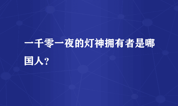 一千零一夜的灯神拥有者是哪国人？