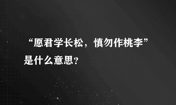 “愿君学长松，慎勿作桃李”是什么意思？