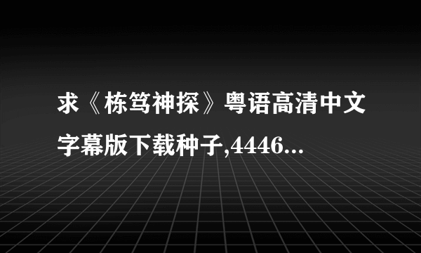 求《栋笃神探》粤语高清中文字幕版下载种子,444640704