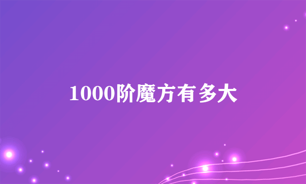 1000阶魔方有多大