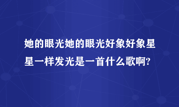 她的眼光她的眼光好象好象星星一样发光是一首什么歌啊?