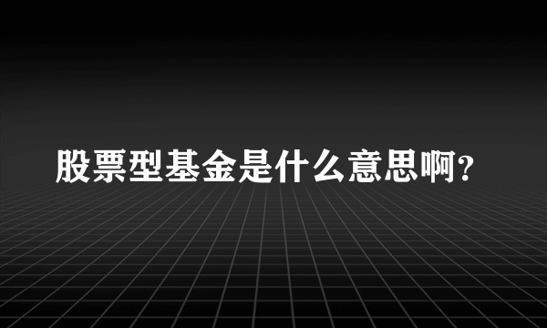 股票型基金是什么意思啊？