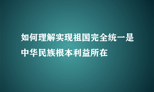 如何理解实现祖国完全统一是中华民族根本利益所在