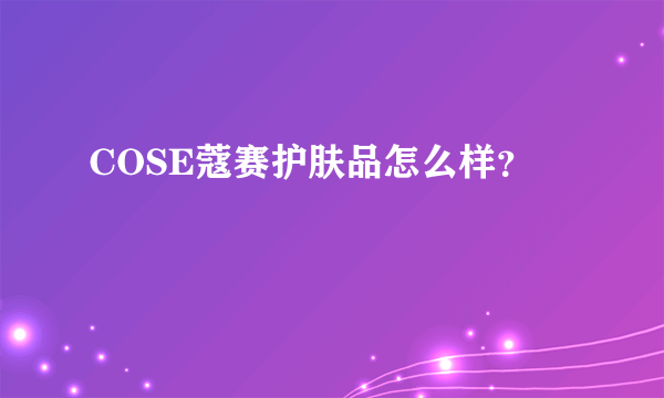 COSE蔻赛护肤品怎么样？