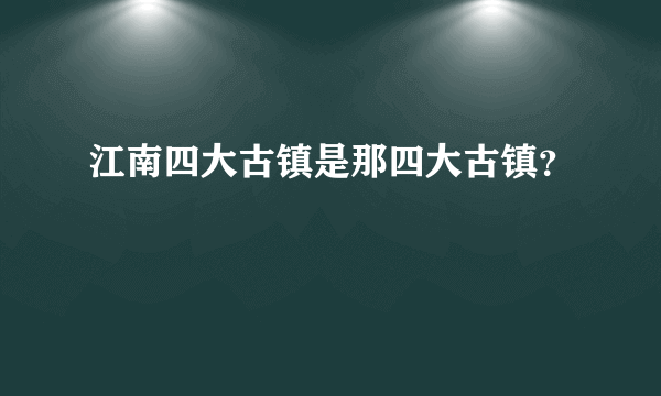 江南四大古镇是那四大古镇？