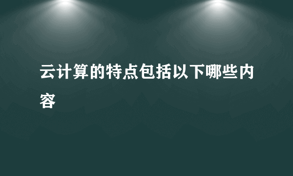 云计算的特点包括以下哪些内容