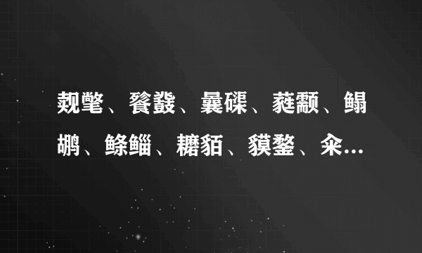 觌氅、餮鼗、曩磲、蕤颥、鳎鹕、鲦鲻、耱貊、貘鍪、籴耋、瓞耵的含义