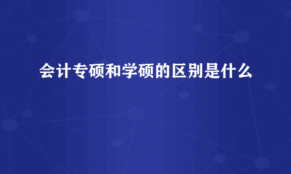 会计专硕和学硕的区别是什么